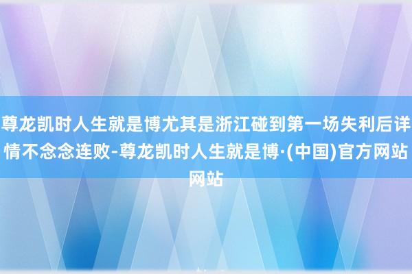 尊龙凯时人生就是博尤其是浙江碰到第一场失利后详情不念念连败-尊龙凯时人生就是博·(中国)官方网站